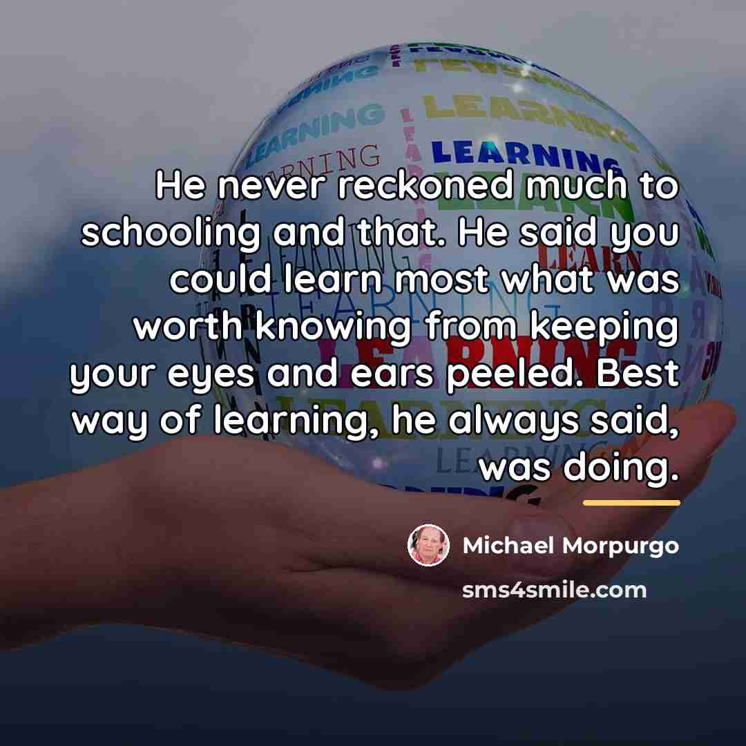 “He never reckoned much to schooling and that. He said…” quote by Michael Morpurgo