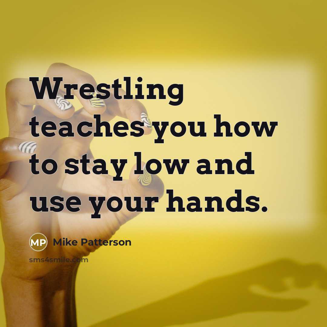 “Wrestling teaches you how to stay low and use your hands.” quote by Mike Patterson