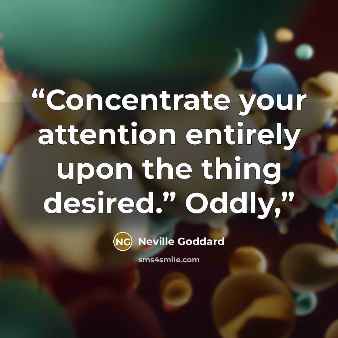 “Concentrate your attention entirely upon the thing desired.” Oddly,” quote by Neville Goddard