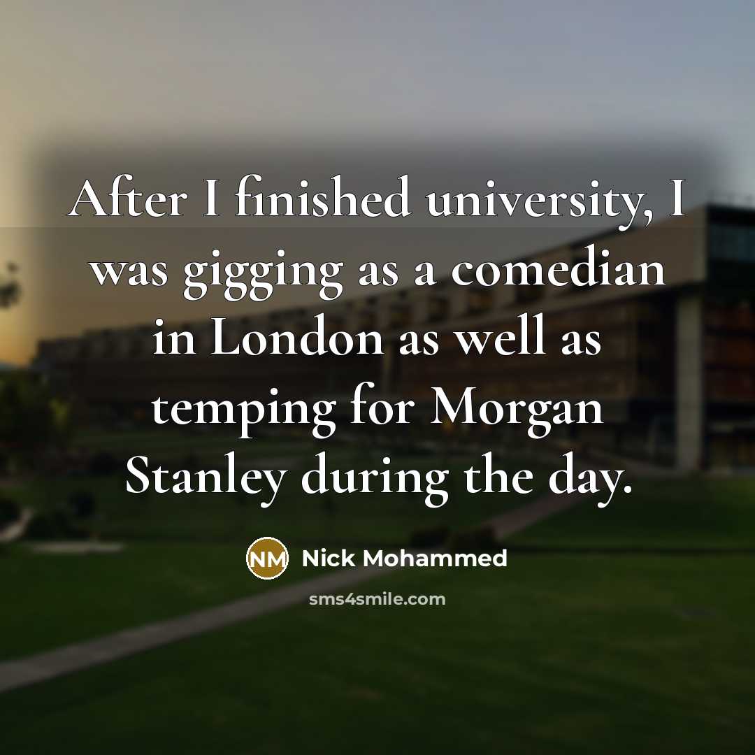 “After I finished university, I was gigging as a comedian…” quote by Nick Mohammed