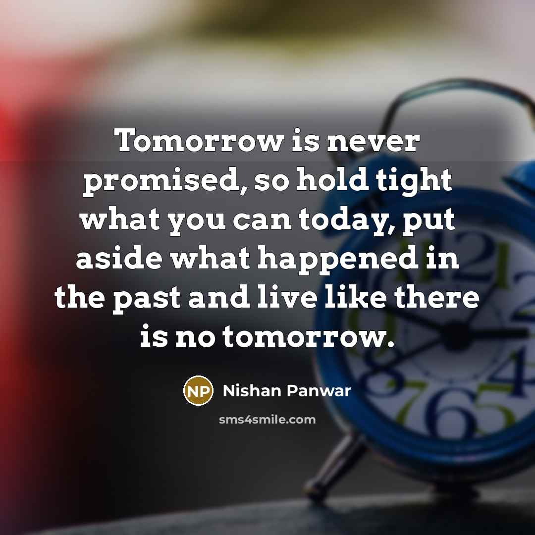 “Tomorrow is never promised, so hold tight what you can…” quote by Nishan Panwar