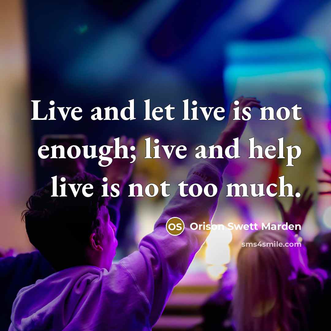 “Live and let live is not enough; live and help…” quote by Orison Swett Marden