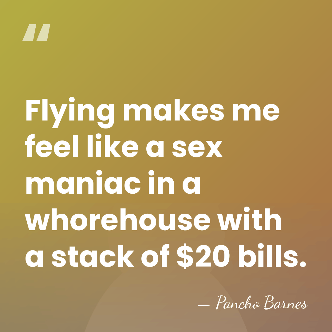 Flying makes me feel like a sex maniac in a whorehouse with&hellip; - Pancho Barnes