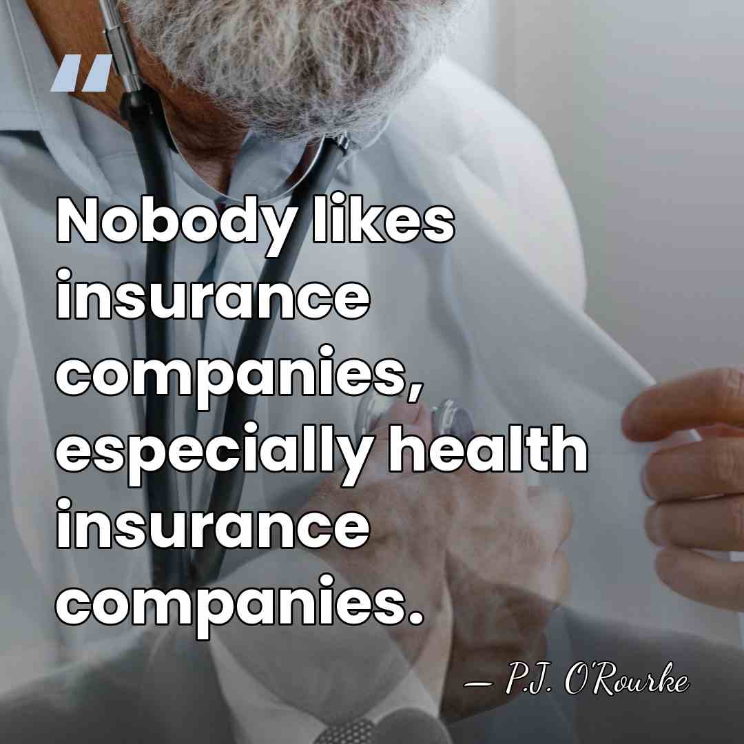 Nobody likes insurance companies, especially health insurance companies. - P.J. O'Rourke