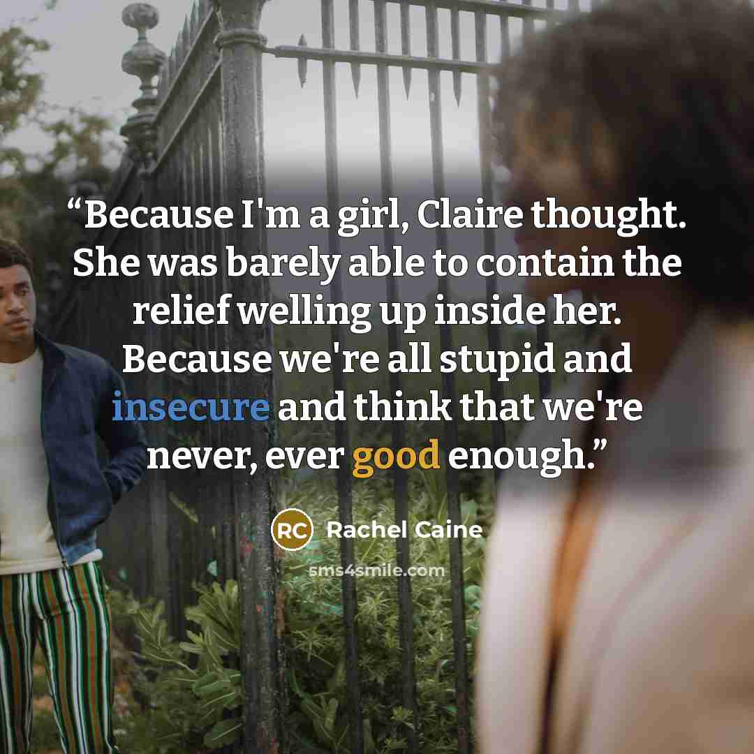 “Because I'm a girl, Claire thought. She was barely able to contain the relief welling up inside her. Because we're all stupid and insecure and think that we're never, ever good enough.” quote by Rachel Caine