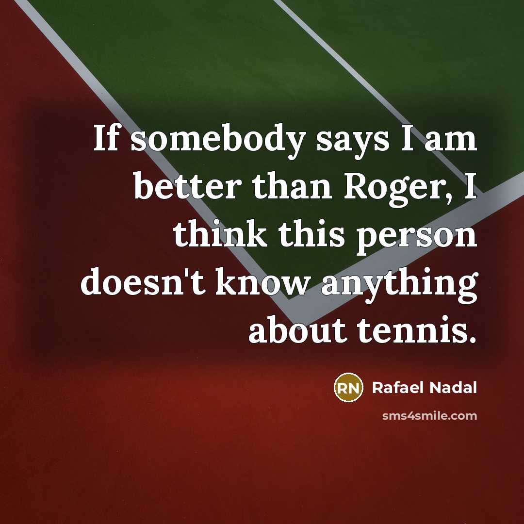“If somebody says I am better than Roger, I think…” quote by Rafael Nadal