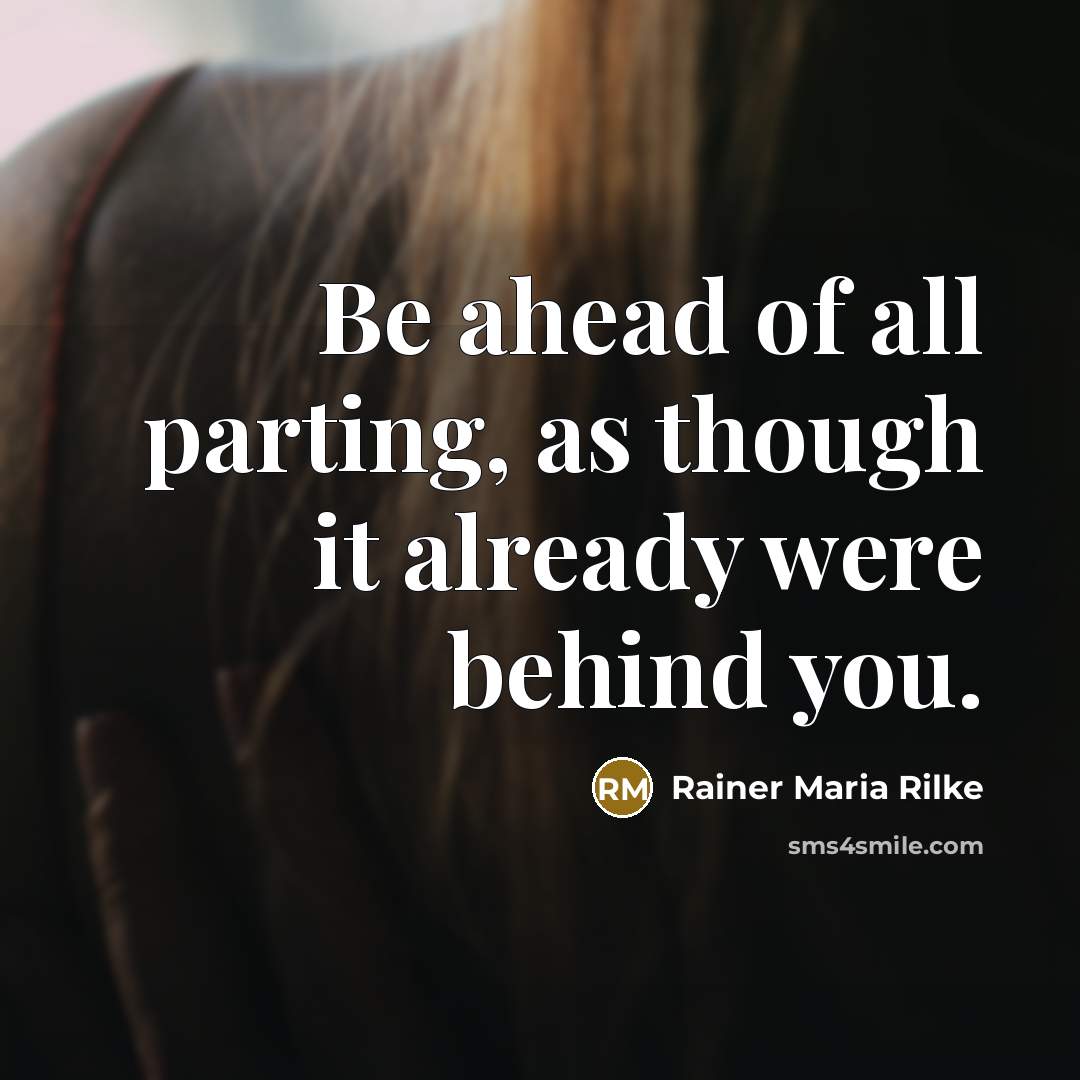 “Be ahead of all parting, as though it already were…” quote by Rainer Maria Rilke