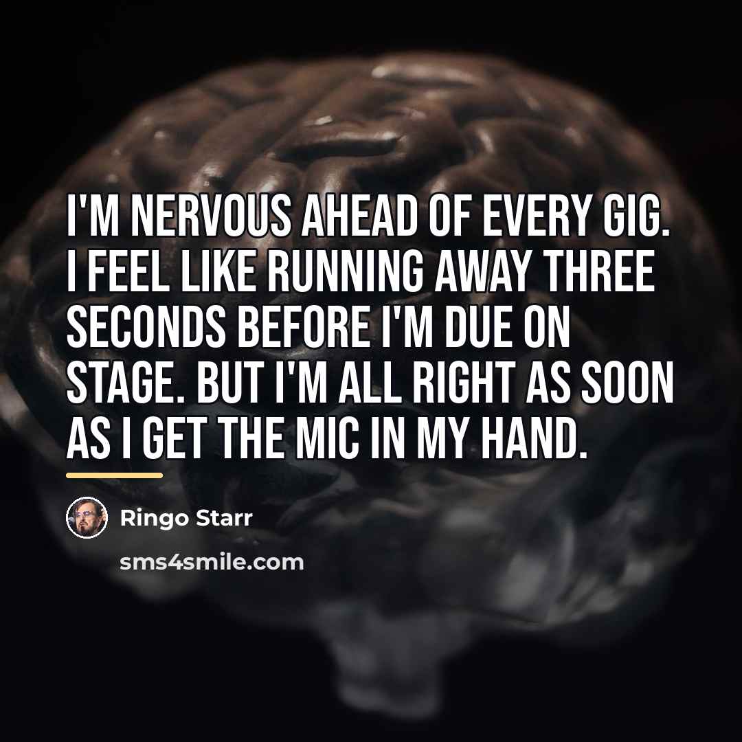 “I'm nervous ahead of every gig. I feel like running…” quote by Ringo Starr