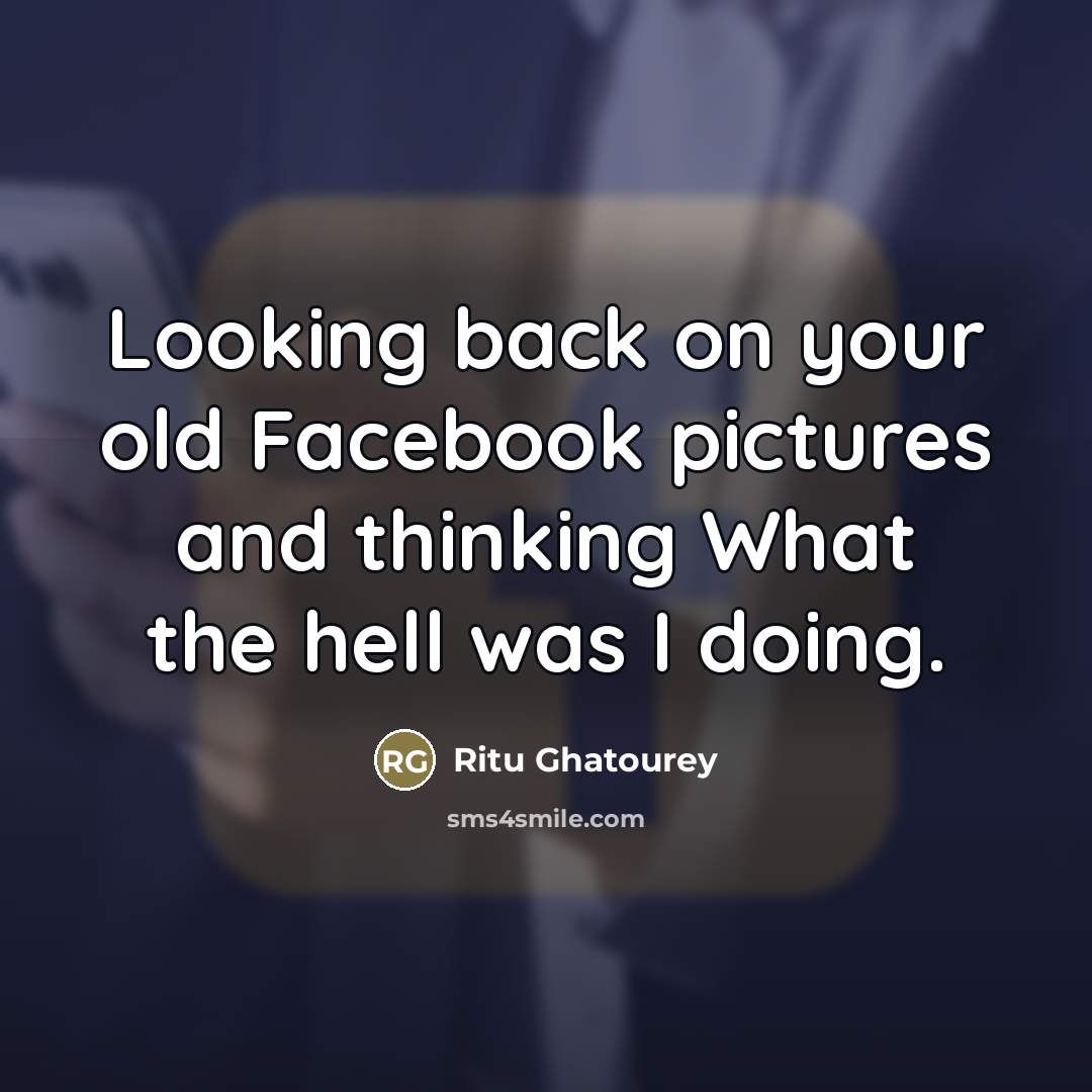 “Looking back on your old Facebook pictures and thinking What…” quote by Ritu Ghatourey