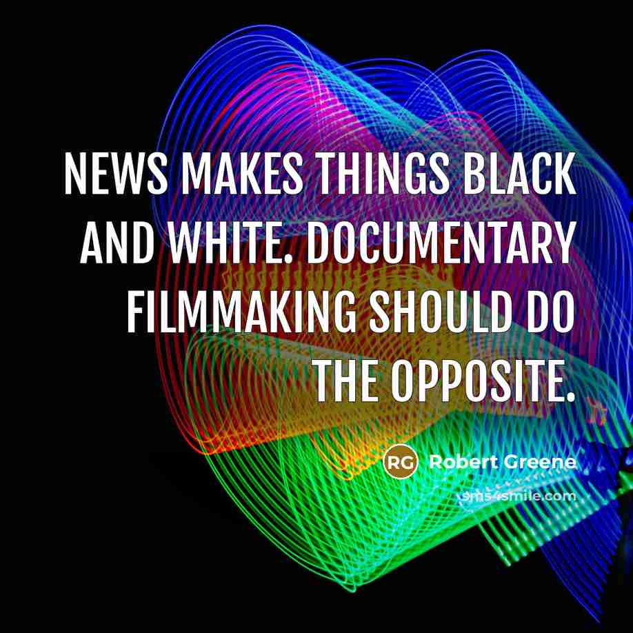 “News makes things black and white. Documentary filmmaking should do…” quote by Robert Greene