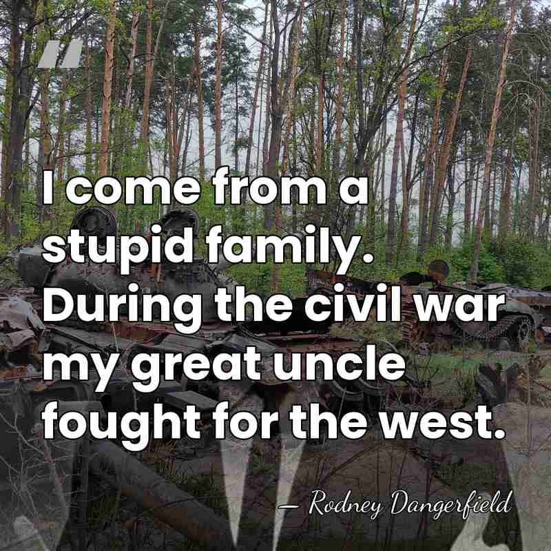 I come from a stupid family. During the civil war my great&hellip; - Rodney Dangerfield