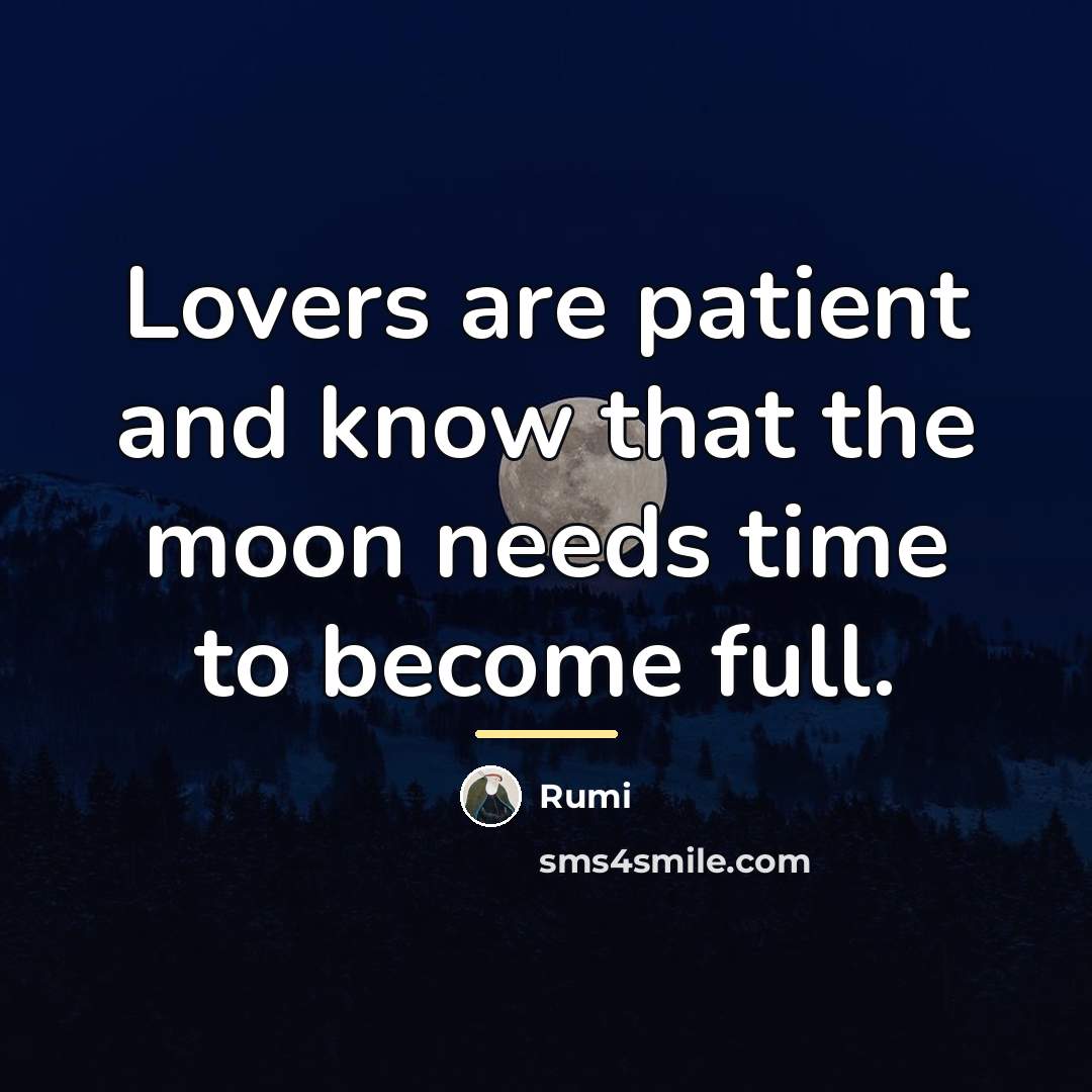 “Lovers are patient and know that the moon needs time…” quote by Rumi