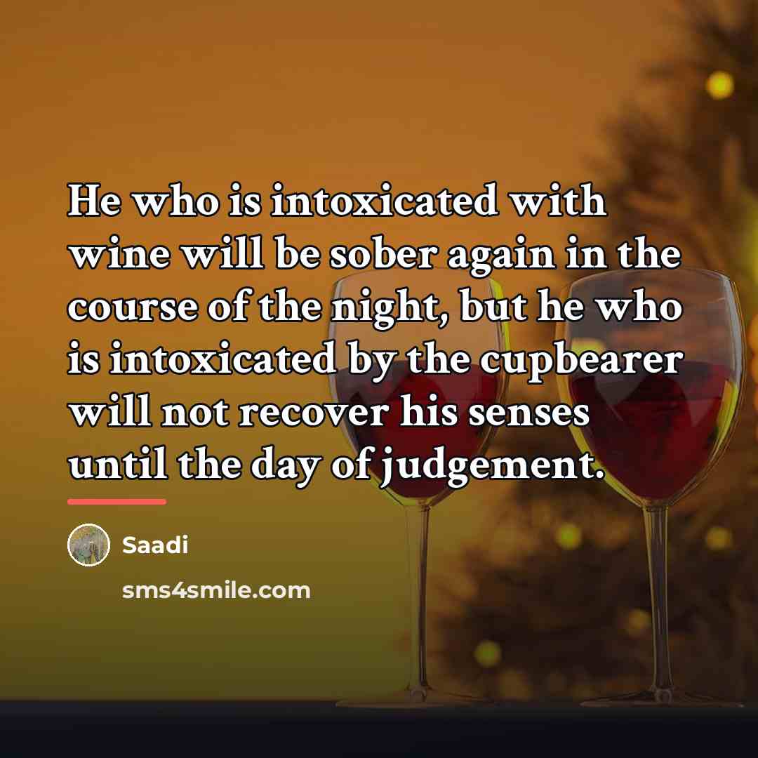 “He who is intoxicated with wine will be sober again…” quote by Saadi