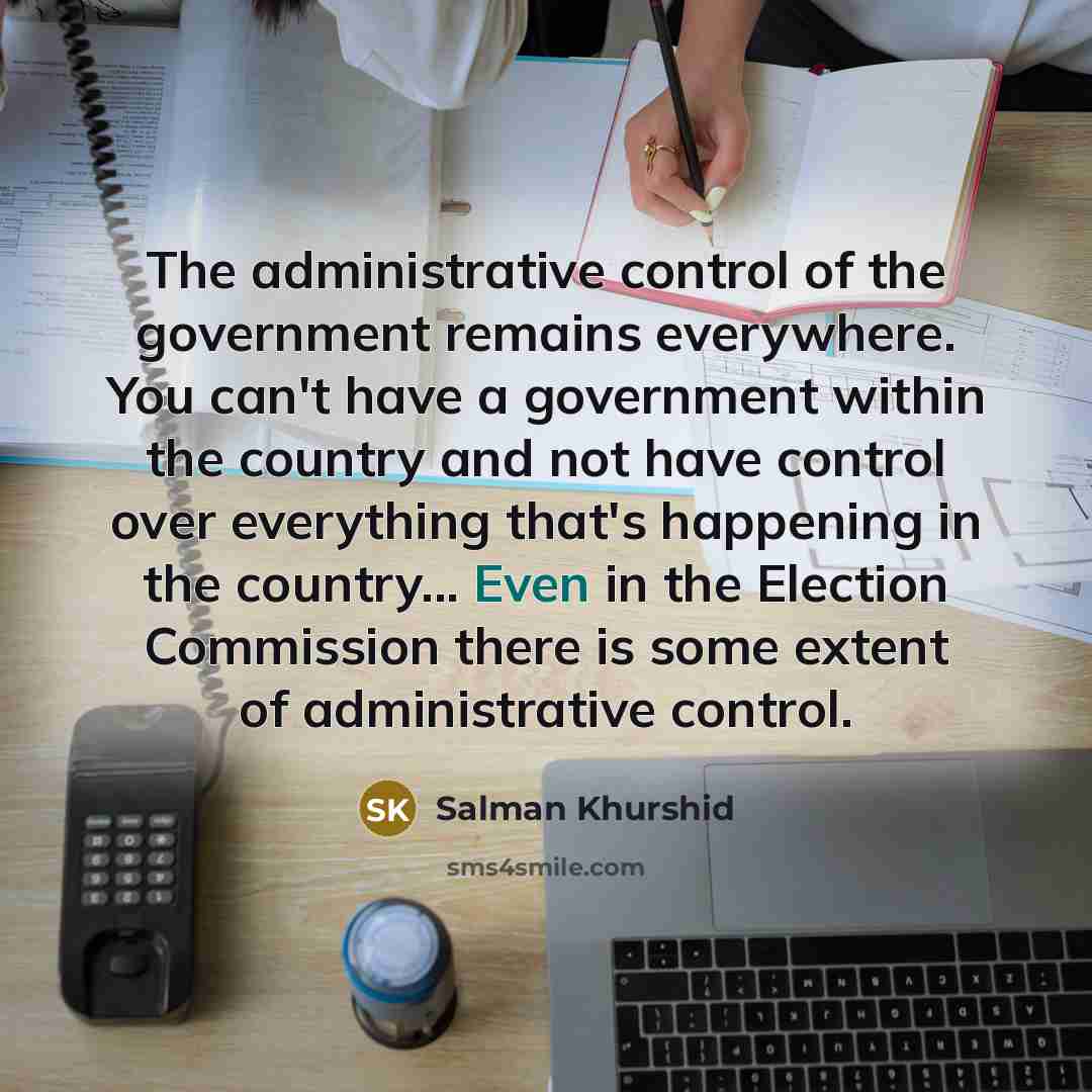 “The administrative control of the government remains everywhere. You can't…” quote by Salman Khurshid
