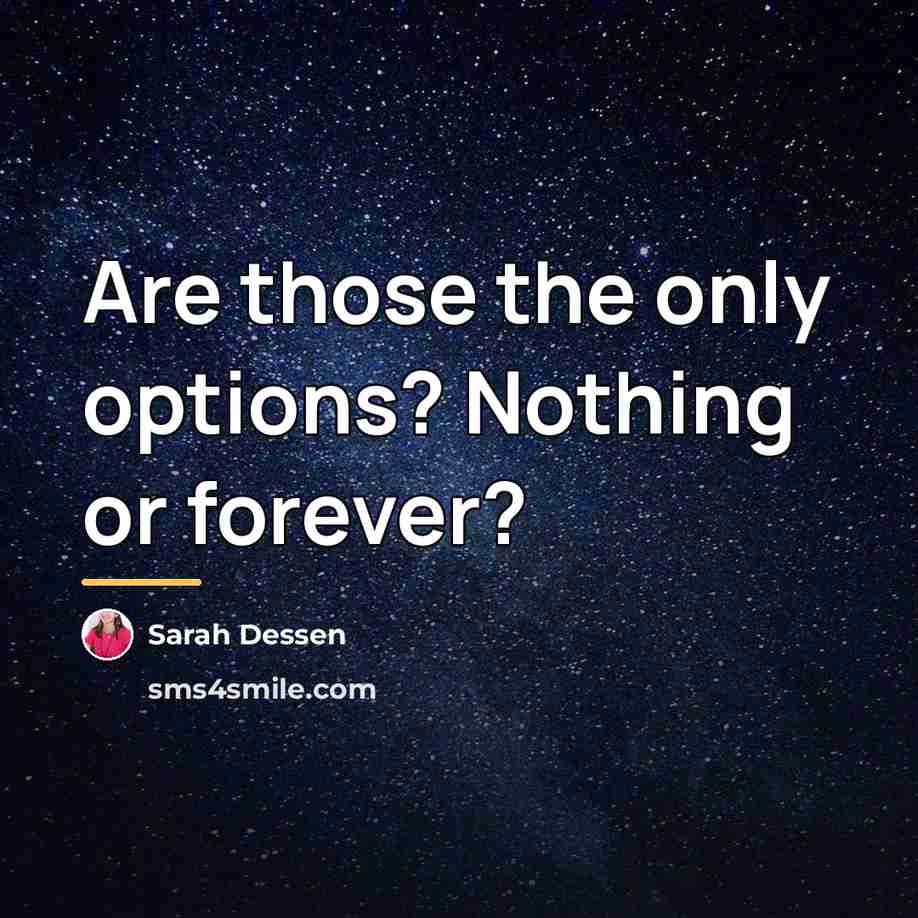 “Are those the only options? Nothing or forever?…” quote by Sarah Dessen