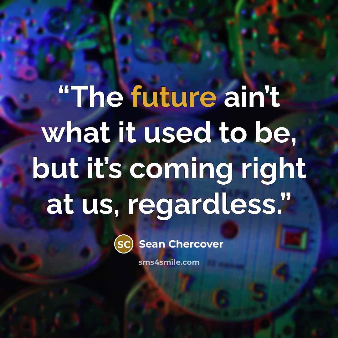 “The future ain’t what it used to be, but it’s coming right at us, regardless.” quote by Sean Chercover