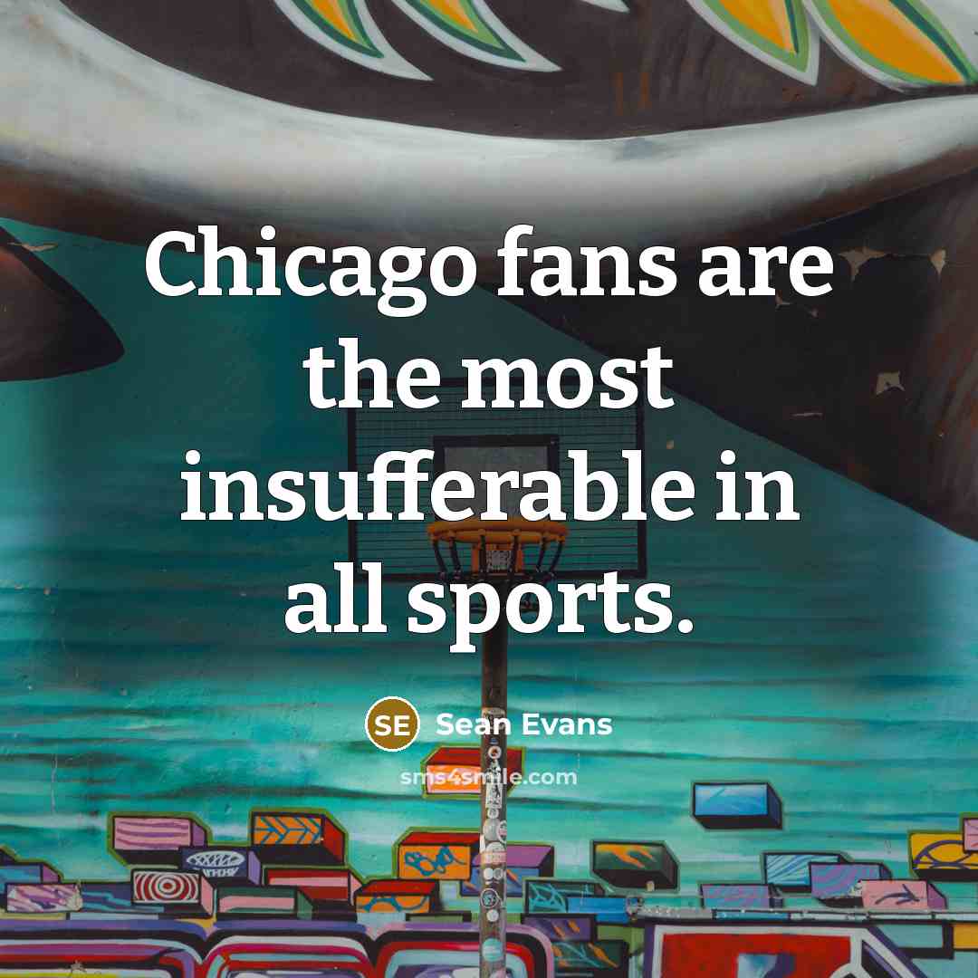 “Chicago fans are the most insufferable in all sports.…” quote by Sean Evans