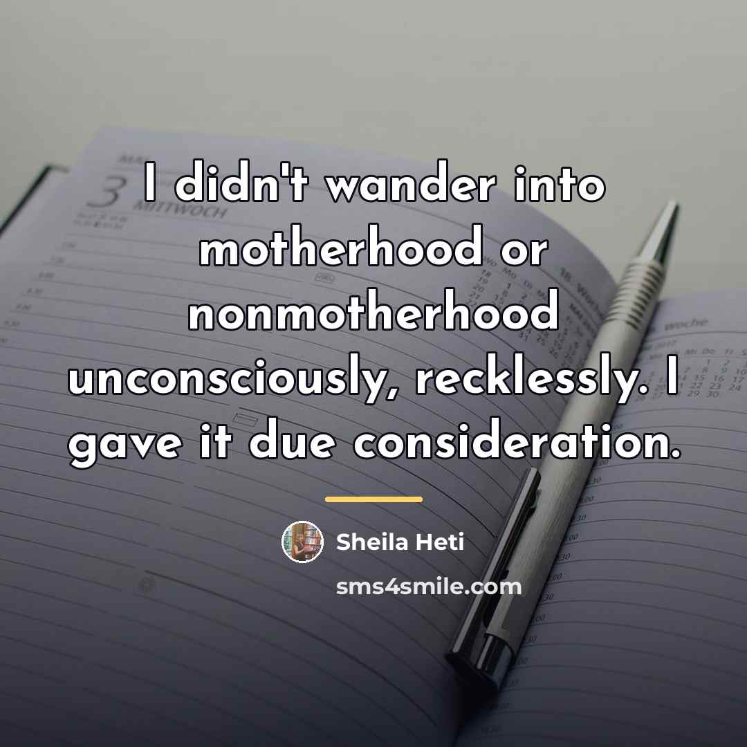 “I didn't wander into motherhood or nonmotherhood unconsciously, recklessly. I…” quote by Sheila Heti