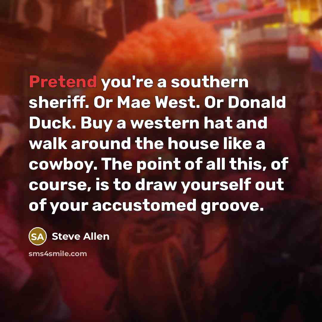 “Pretend you're a southern sheriff. Or Mae West. Or Donald…” quote by Steve Allen