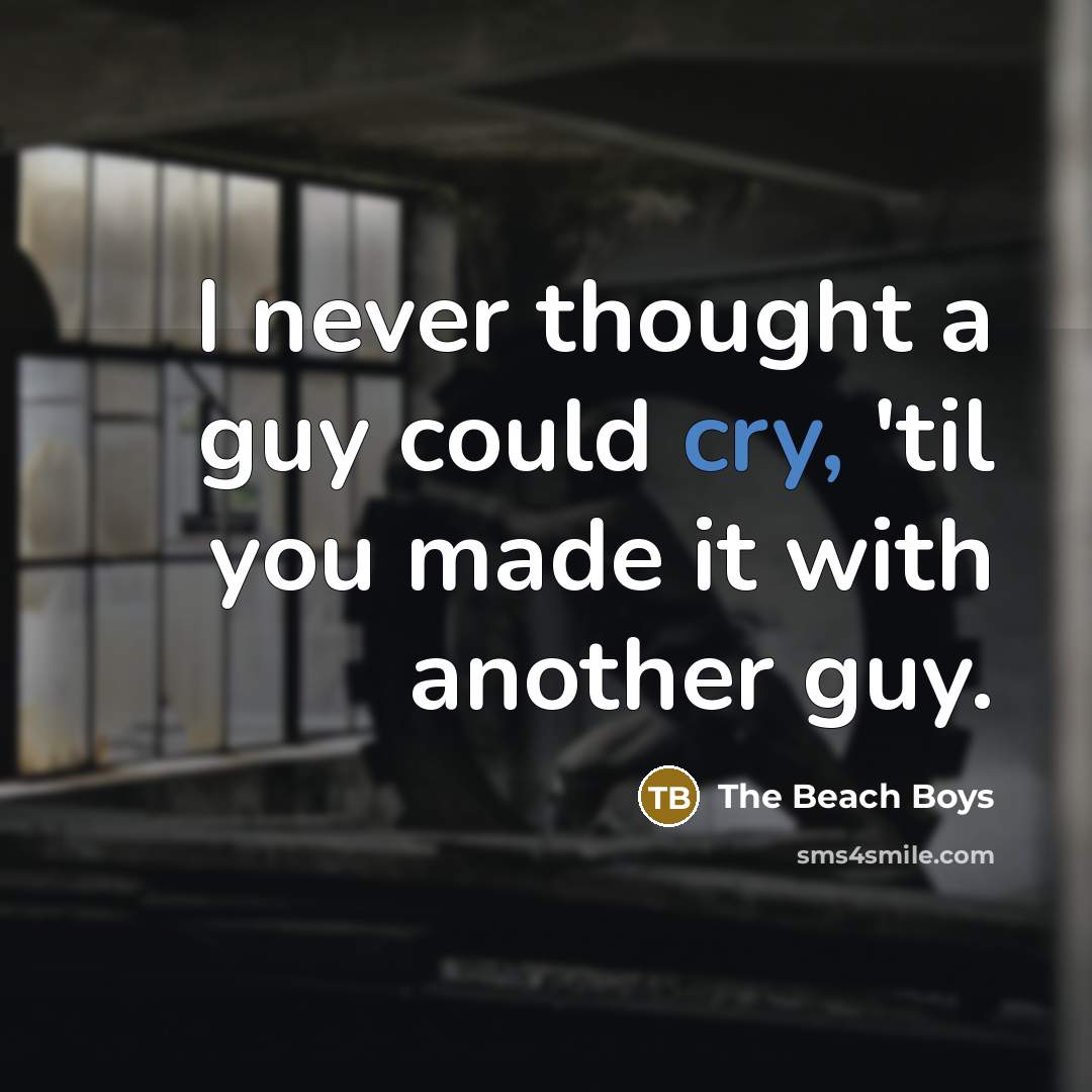 “I never thought a guy could cry, 'til you made…” quote by The Beach Boys