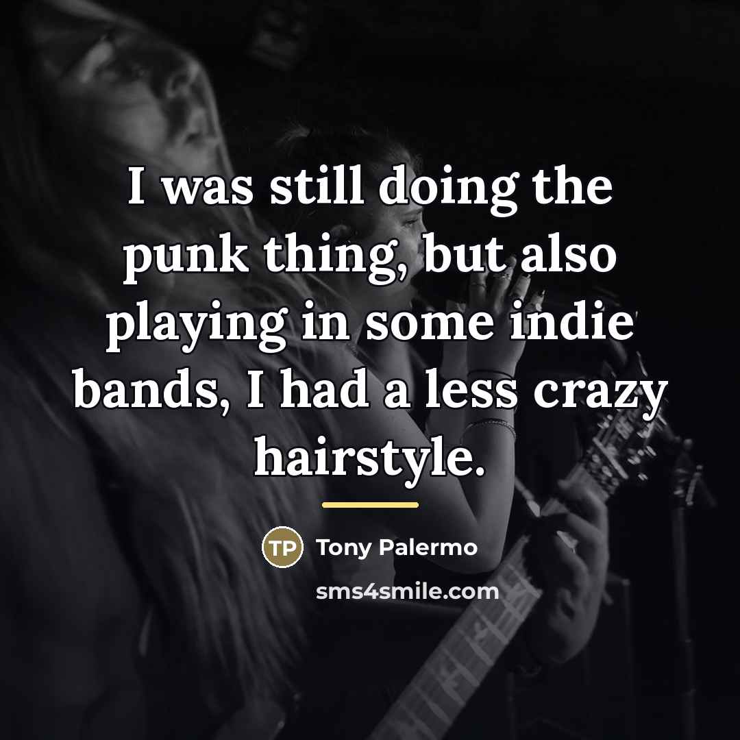 “I was still doing the punk thing, but also playing…” quote by Tony Palermo