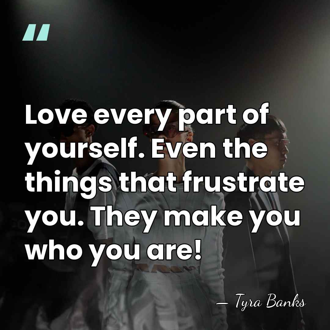 Love every part of yourself. Even the things that frustrate you. They&hellip; - Tyra Banks