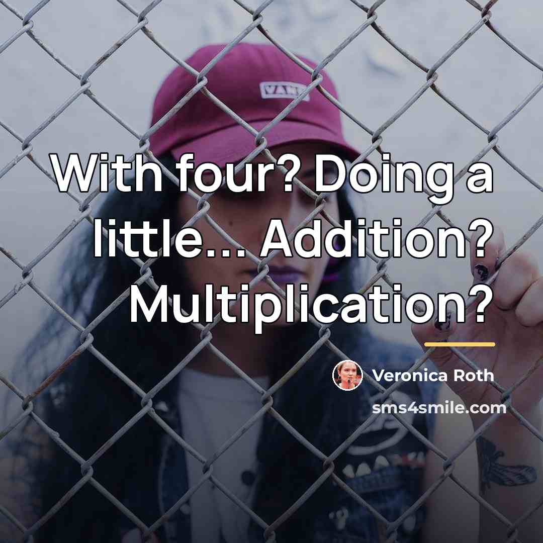 “With four? Doing a little... Addition? Multiplication?…” quote by Veronica Roth