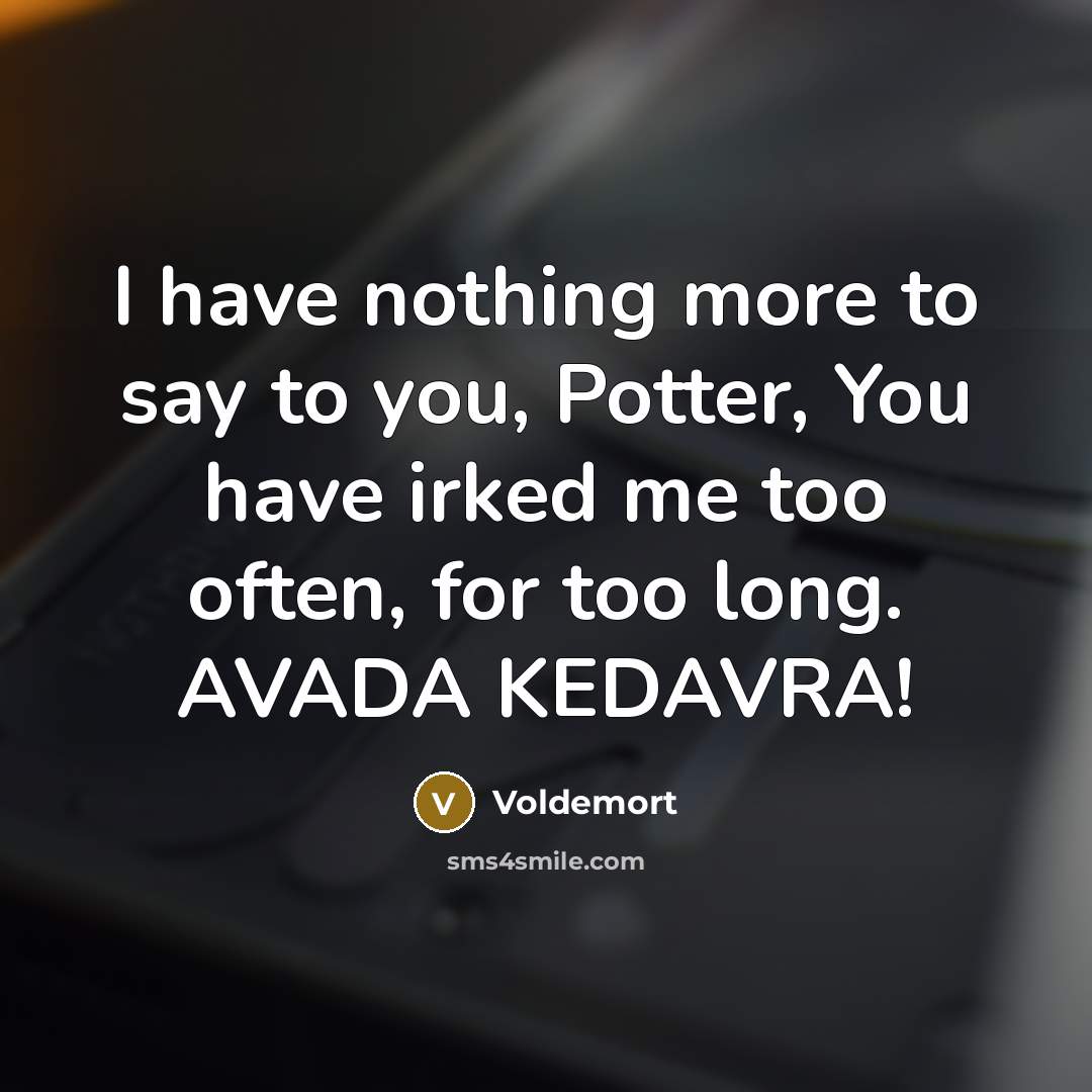 “I have nothing more to say to you, Potter, You have irked me too often, for too long. AVADA KEDAVRA!” quote by Voldemort