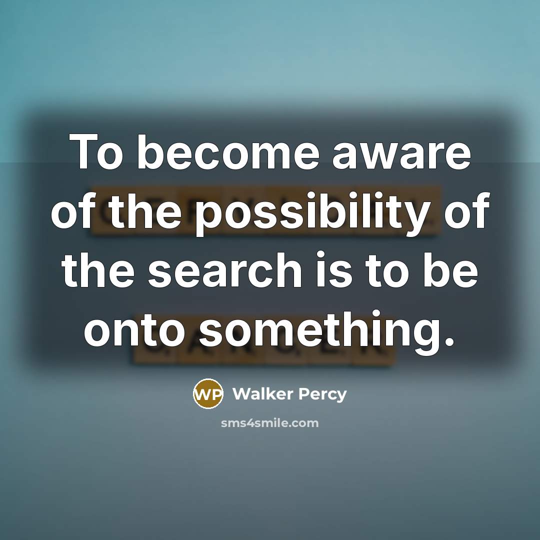 “To become aware of the possibility of the search is to be onto something.” quote by Walker Percy
