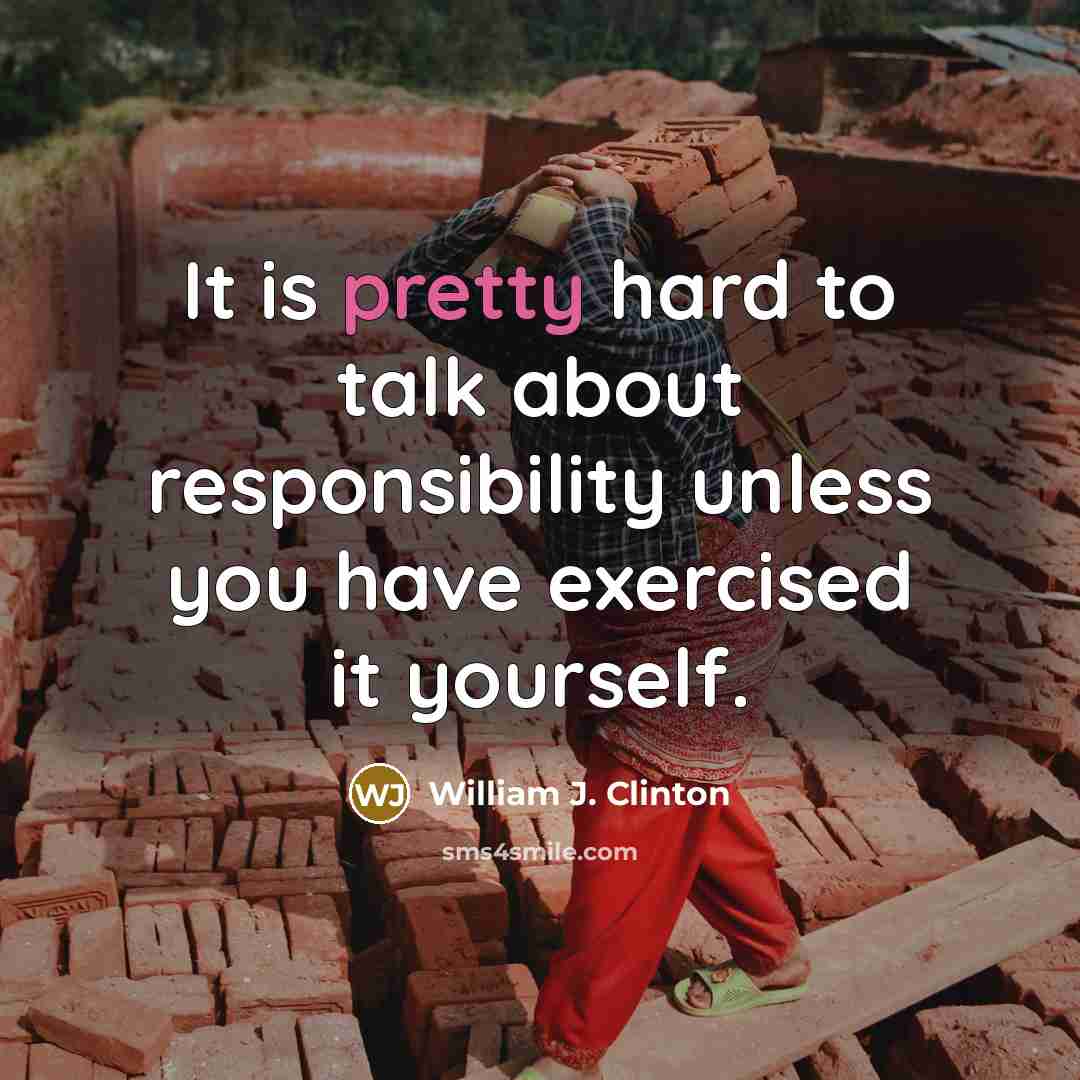 “It is pretty hard to talk about responsibility unless you…” quote by William J. Clinton