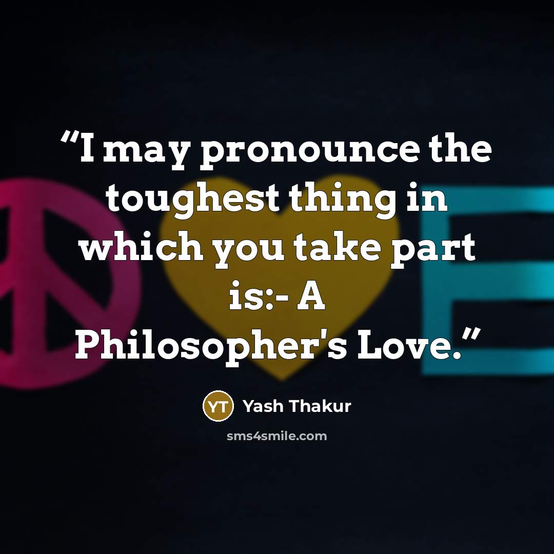 “I may pronounce the toughest thing in which you take part is:- A Philosopher's Love.” quote by Yash Thakur