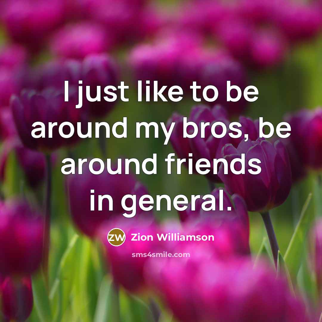 “I just like to be around my bros, be around…” quote by Zion Williamson
