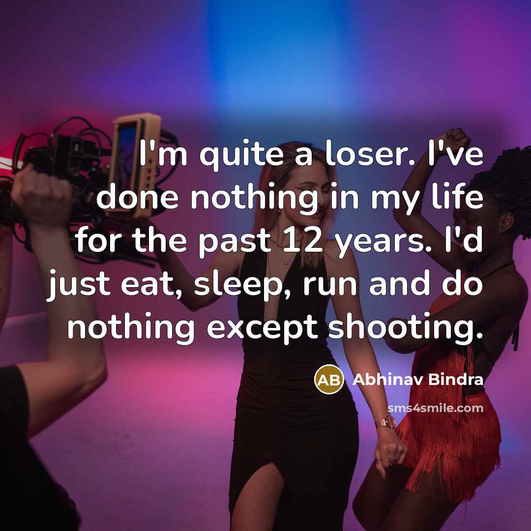 “I'm quite a loser. I've done nothing in my life…” quote by Abhinav Bindra