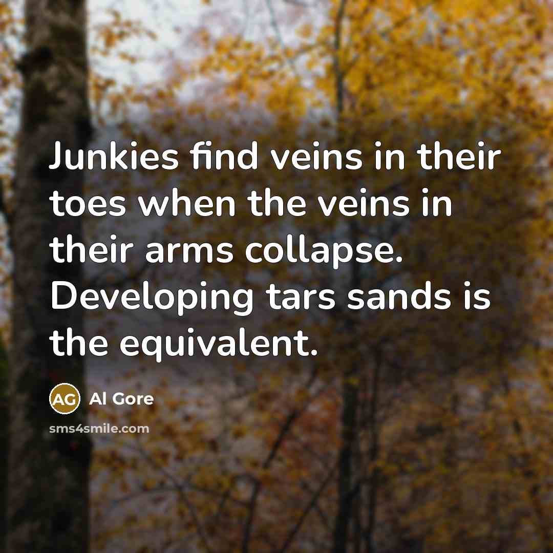 “Junkies find veins in their toes when the veins in…” quote by Al Gore
