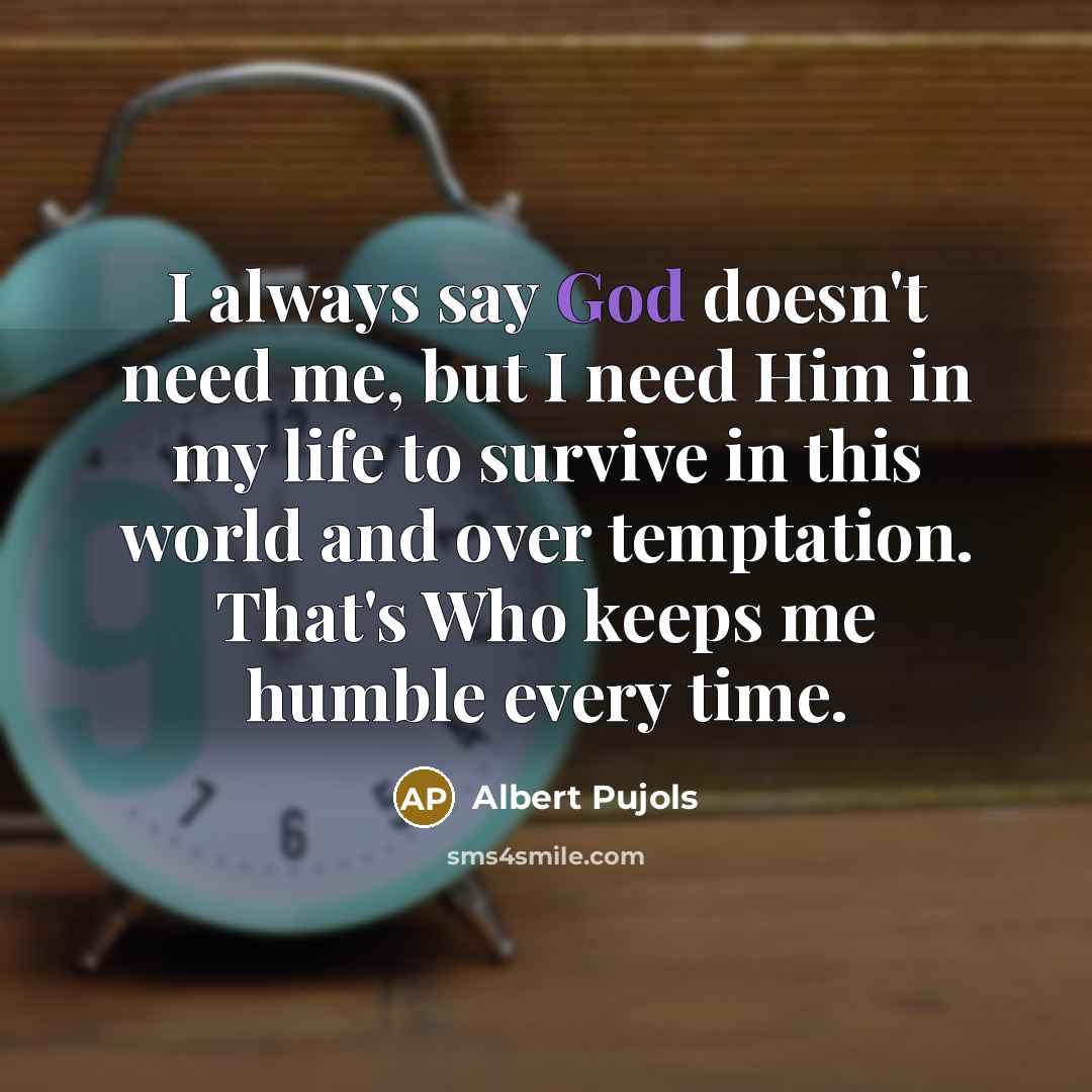 “I always say God doesn't need me, but I need…” quote by Albert Pujols