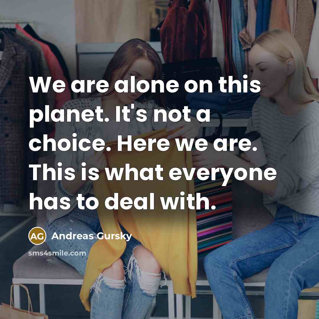 “We are alone on this planet. It's not a choice.…” quote by Andreas Gursky