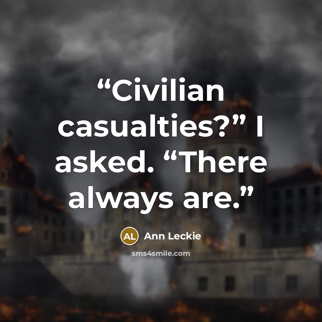 “Civilian casualties?” I asked. “There always are.” quote by Ann Leckie