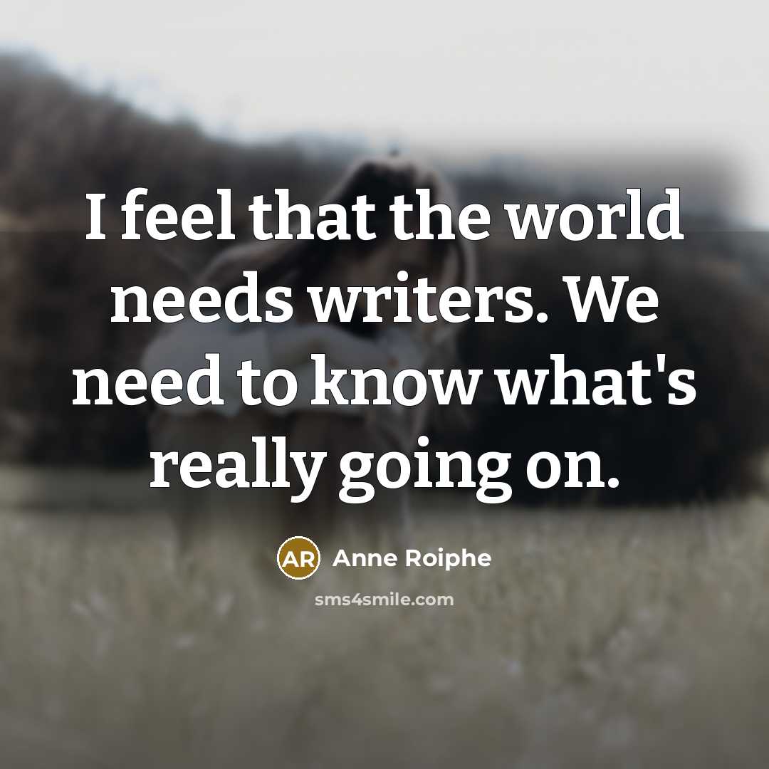 “I feel that the world needs writers. We need to…” quote by Anne Roiphe