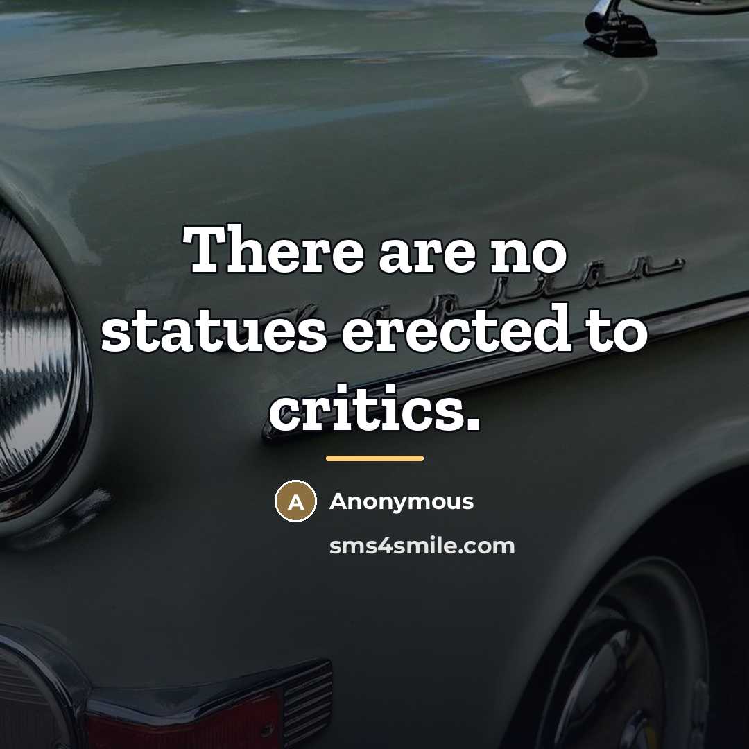 “There are no statues erected to critics.…” quote by Anonymous