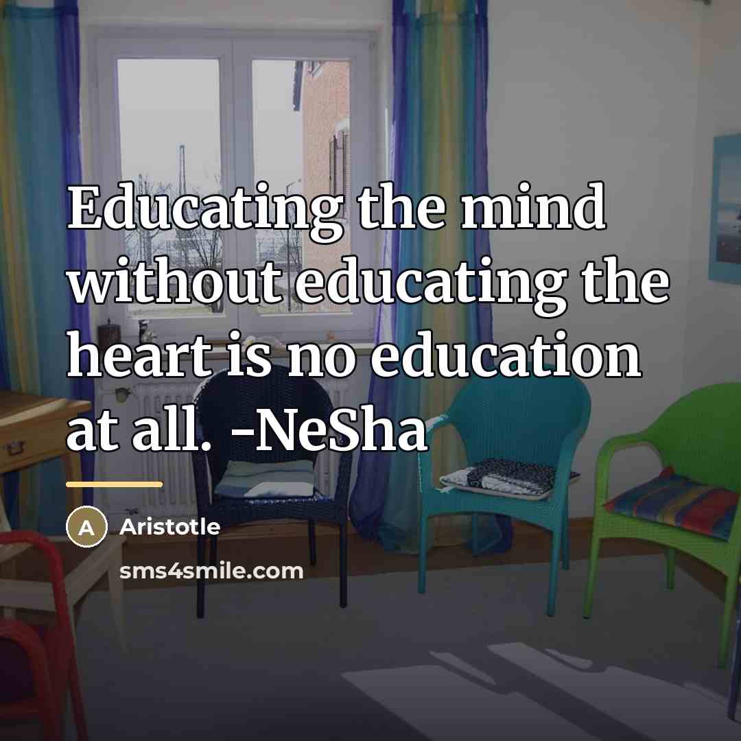 “Educating the mind without educating the heart is no education…” quote by Aristotle