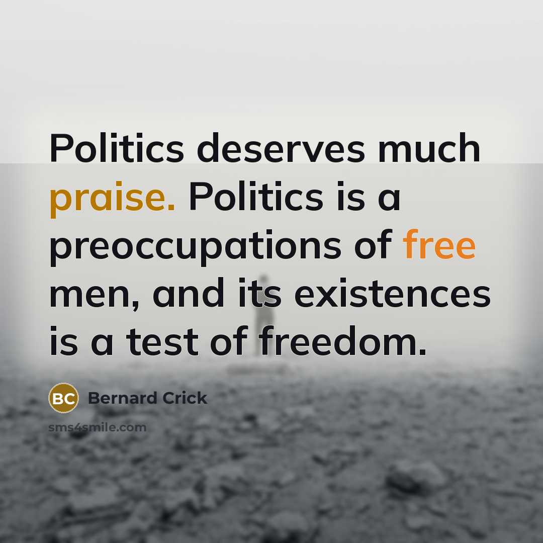 “Politics deserves much praise. Politics is a preoccupations of free…” quote by Bernard Crick