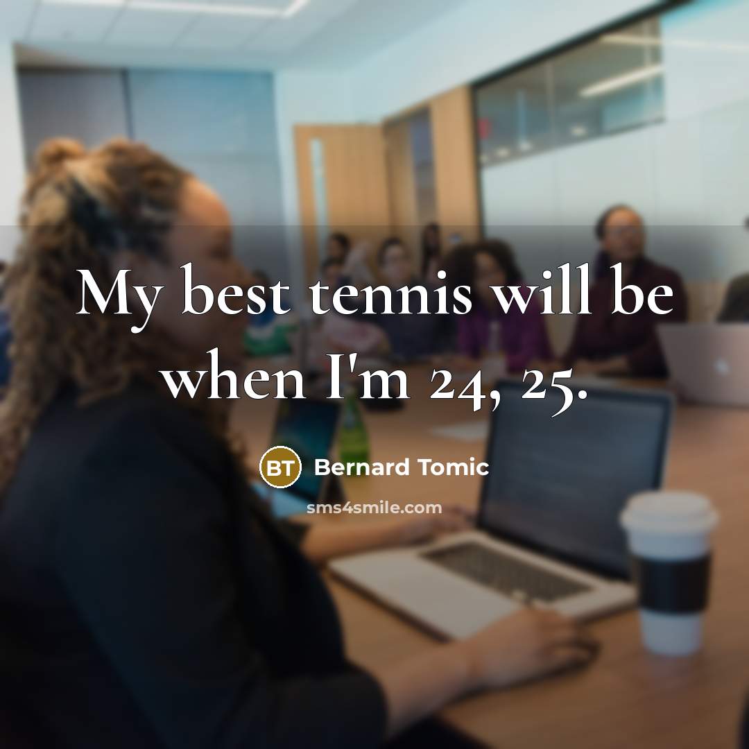 “My best tennis will be when I'm 24, 25.…” quote by Bernard Tomic