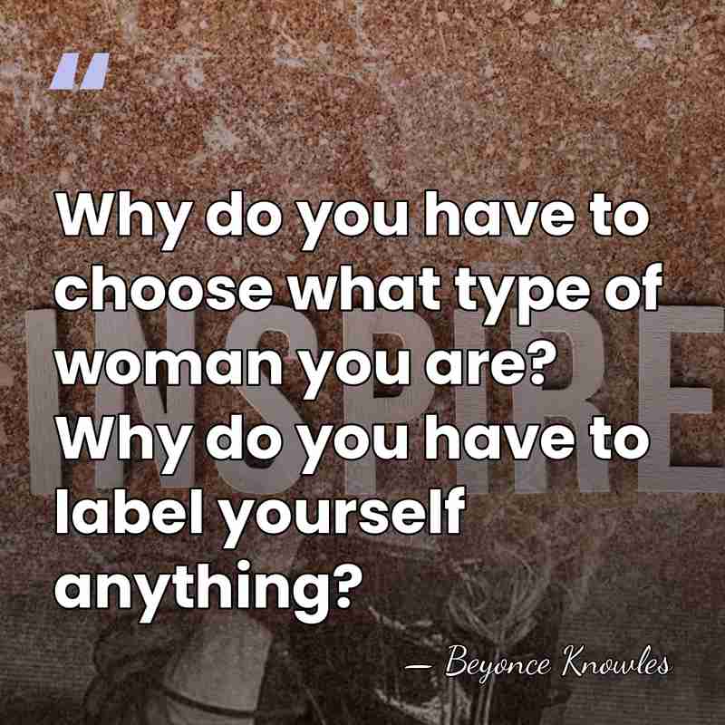 Why do you have to choose what type of woman you are?&hellip; - Beyonce Knowles