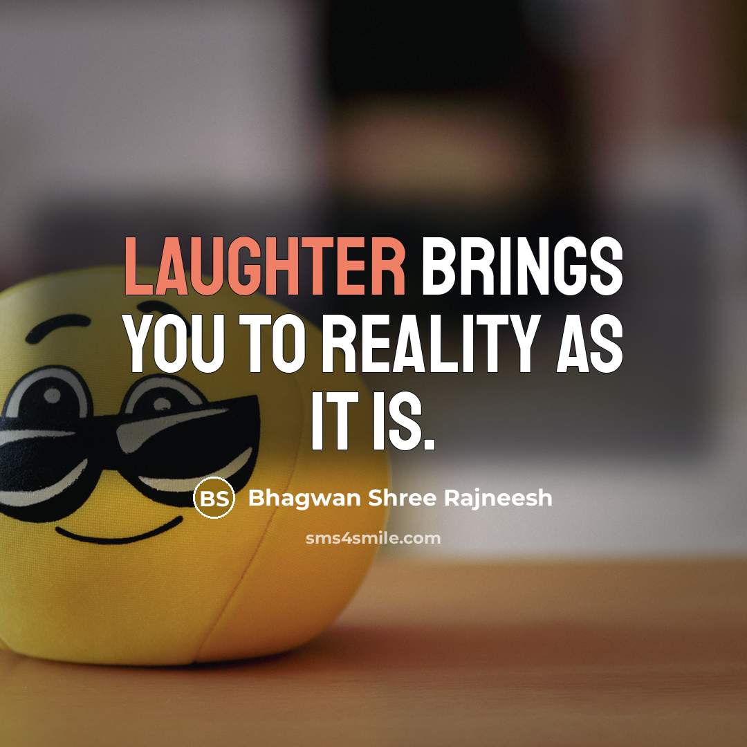 “Laughter brings you to reality as it is.” quote by Bhagwan Shree Rajneesh