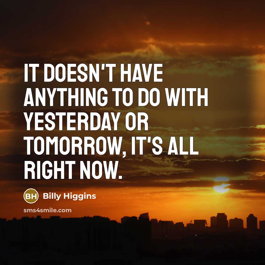 “It doesn't have anything to do with yesterday or tomorrow,…” quote by Billy Higgins