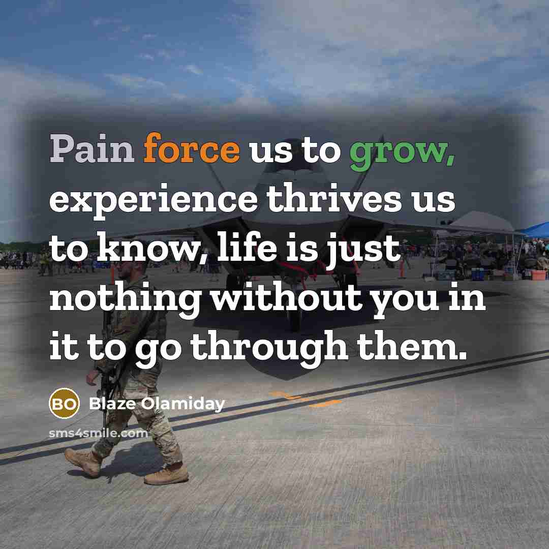 “Pain force us to grow, experience thrives us to know, life is just nothing without you in it to go through them.” quote by Blaze Olamiday