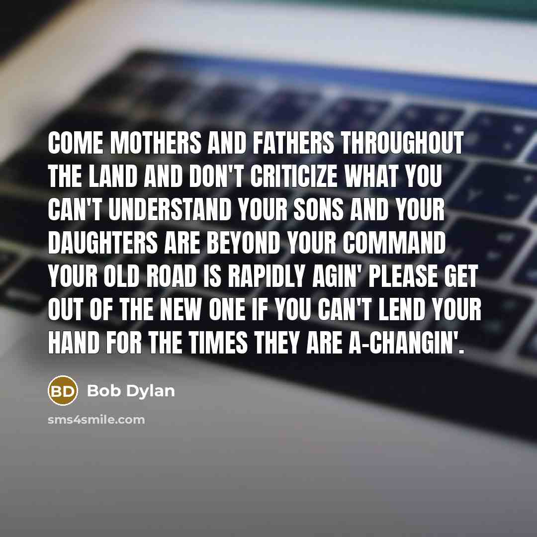 “Come mothers and fathers Throughout the land And don't criticize…” quote by Bob Dylan