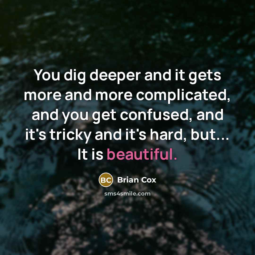 “You dig deeper and it gets more and more complicated,…” quote by Brian Cox