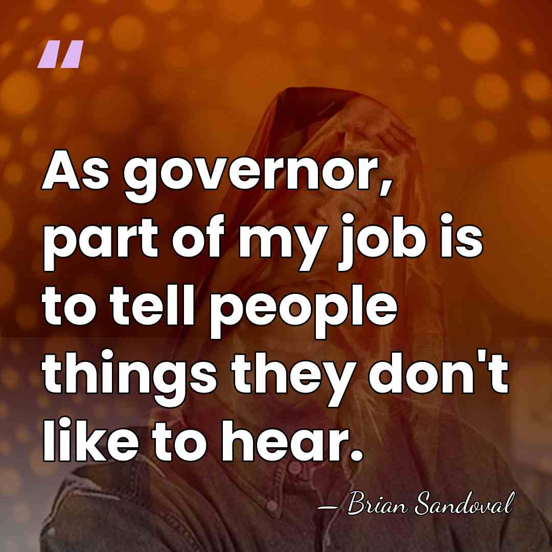 As governor, part of my job is to tell people things they&hellip; - Brian Sandoval