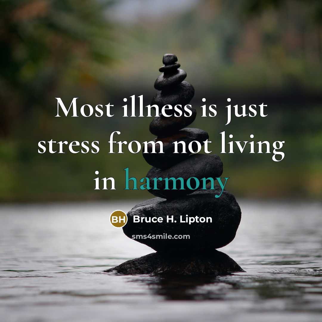 “Most illness is just stress from not living in harmony…” quote by Bruce H. Lipton